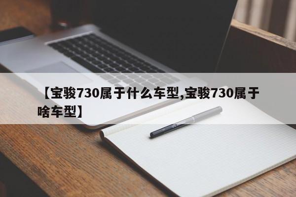 【宝骏730属于什么车型,宝骏730属于啥车型】