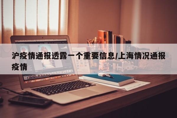 沪疫情通报透露一个重要信息/上海情况通报疫情