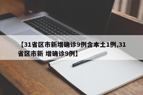 【31省区市新增确诊9例含本土1例,31省区市新 增确诊9例】