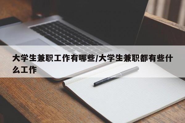 大学生兼职工作有哪些/大学生兼职都有些什么工作