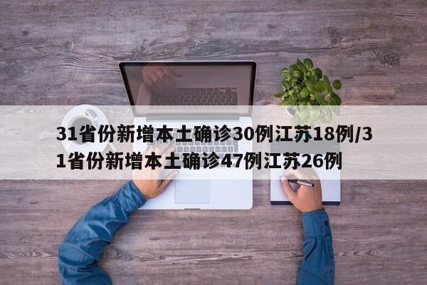 31省份新增本土确诊30例江苏18例/31省份新增本土确诊47例江苏26例