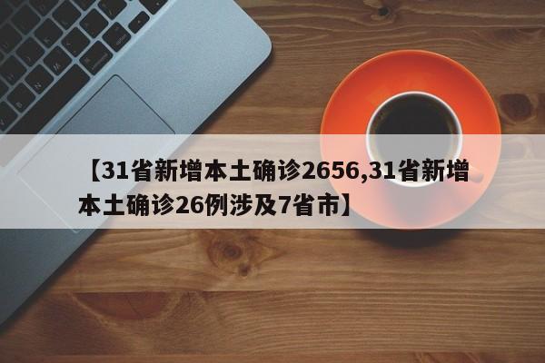 【31省新增本土确诊2656,31省新增本土确诊26例涉及7省市】