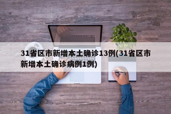 31省区市新增本土确诊13例(31省区市新增本土确诊病例1例)