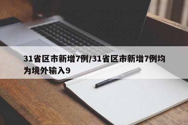 31省区市新增7例/31省区市新增7例均为境外输入9