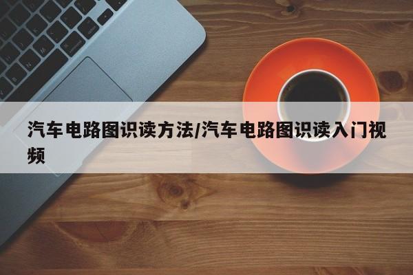 汽车电路图识读方法/汽车电路图识读入门视频