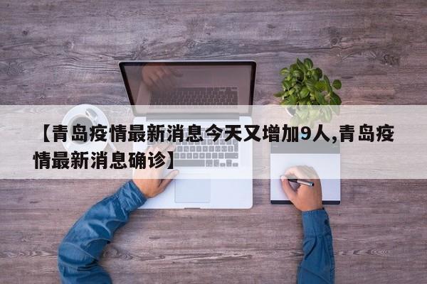 【青岛疫情最新消息今天又增加9人,青岛疫情最新消息确诊】