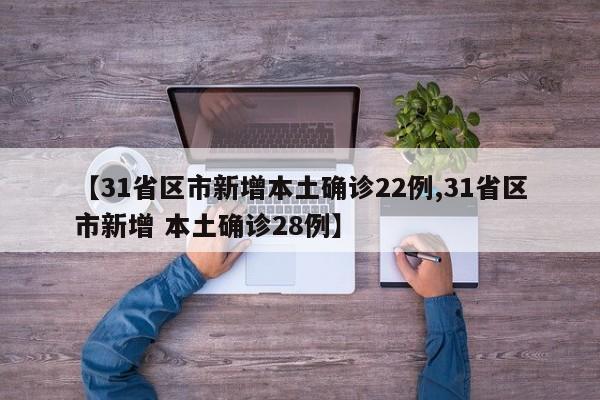 【31省区市新增本土确诊22例,31省区市新增 本土确诊28例】