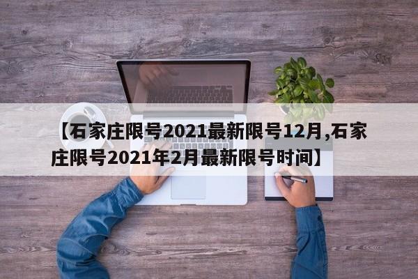 【石家庄限号2021最新限号12月,石家庄限号2021年2月最新限号时间】