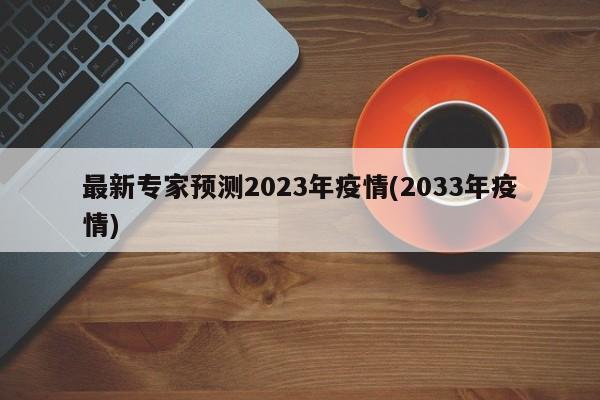 最新专家预测2023年疫情(2033年疫情)