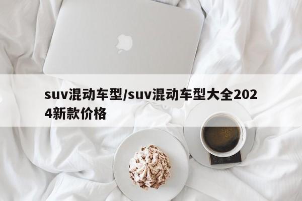 suv混动车型/suv混动车型大全2024新款价格