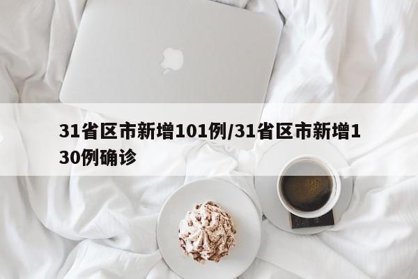 31省区市新增101例/31省区市新增130例确诊