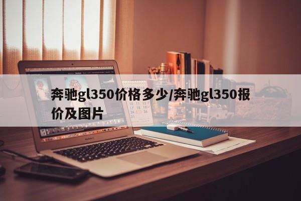 奔驰gl350价格多少/奔驰gl350报价及图片