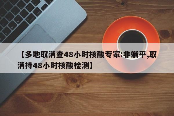 【多地取消查48小时核酸专家:非躺平,取消持48小时核酸检测】