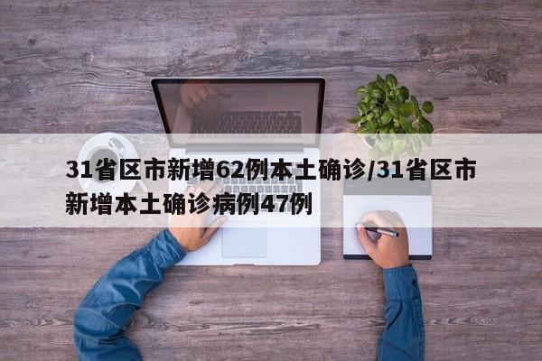 31省区市新增62例本土确诊/31省区市新增本土确诊病例47例