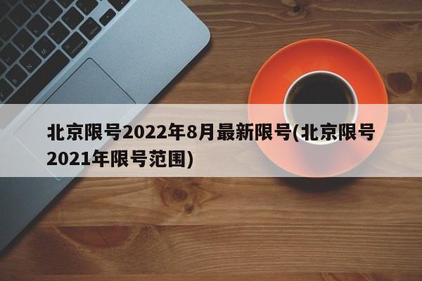 北京限号2022年8月最新限号(北京限号2021年限号范围)