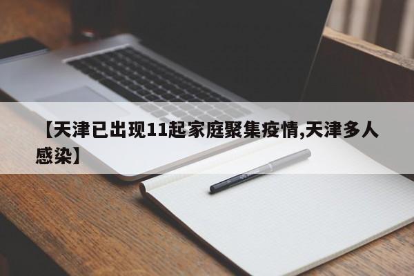 【天津已出现11起家庭聚集疫情,天津多人感染】