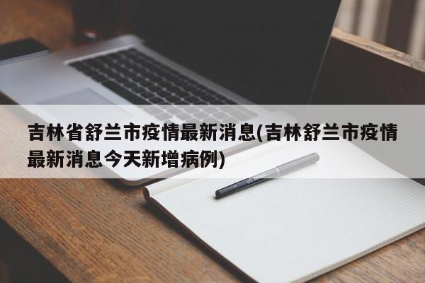 吉林省舒兰市疫情最新消息(吉林舒兰市疫情最新消息今天新增病例)