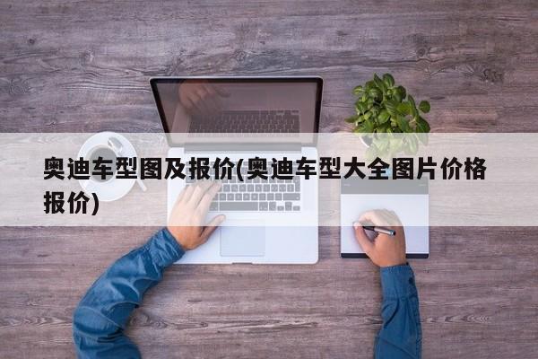 奥迪车型图及报价(奥迪车型大全图片价格 报价)