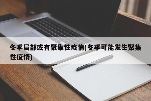 冬季局部或有聚集性疫情(冬季可能发生聚集性疫情)