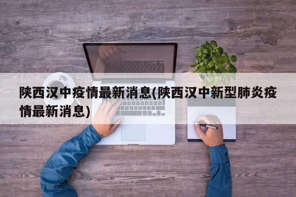 陕西汉中疫情最新消息(陕西汉中新型肺炎疫情最新消息)