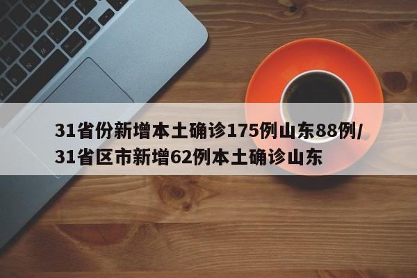 31省份新增本土确诊175例山东88例/31省区市新增62例本土确诊山东