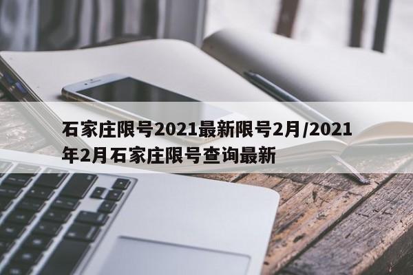 石家庄限号2021最新限号2月/2021年2月石家庄限号查询最新
