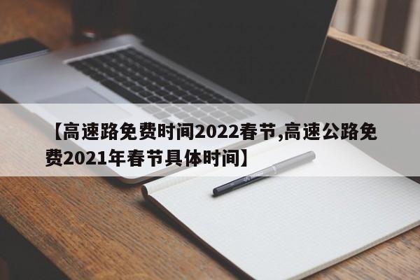 【高速路免费时间2022春节,高速公路免费2021年春节具体时间】