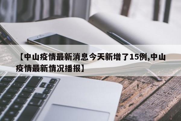 【中山疫情最新消息今天新增了15例,中山疫情最新情况播报】