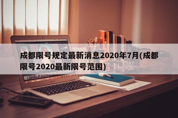 成都限号规定最新消息2020年7月(成都限号2020最新限号范围)
