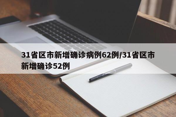 31省区市新增确诊病例62例/31省区市新增确诊52例