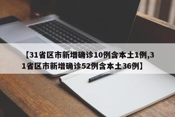 【31省区市新增确诊10例含本土1例,31省区市新增确诊52例含本土36例】