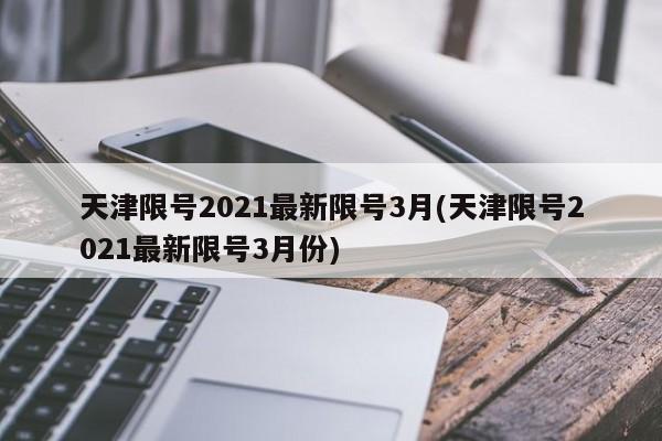 天津限号2021最新限号3月(天津限号2021最新限号3月份)