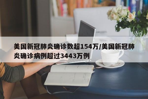 美国新冠肺炎确诊数超154万/美国新冠肺炎确诊病例超过3443万例