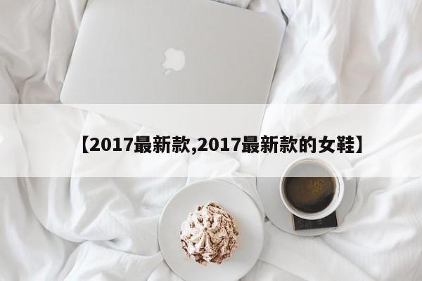 【2017最新款,2017最新款的女鞋】