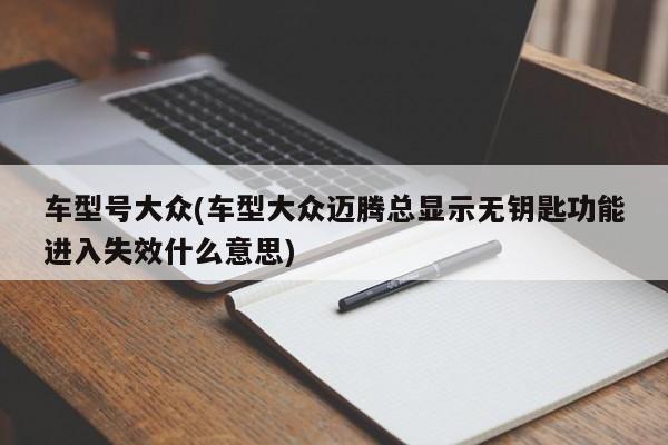 车型号大众(车型大众迈腾总显示无钥匙功能进入失效什么意思)