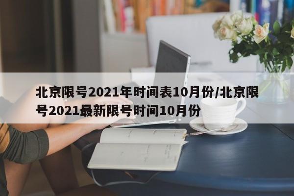 北京限号2021年时间表10月份/北京限号2021最新限号时间10月份