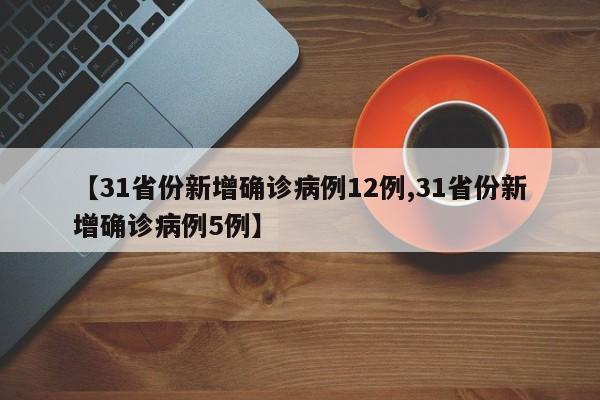 【31省份新增确诊病例12例,31省份新增确诊病例5例】
