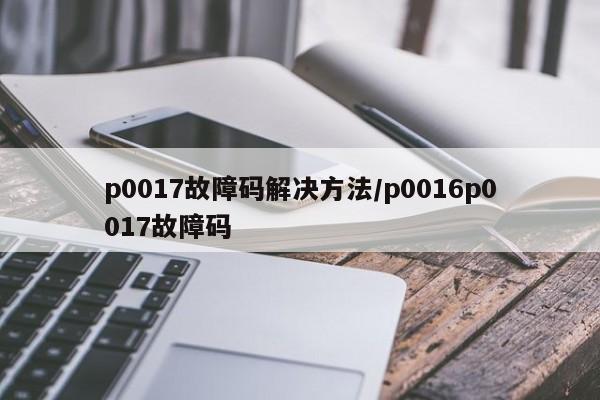 p0017故障码解决方法/p0016p0017故障码