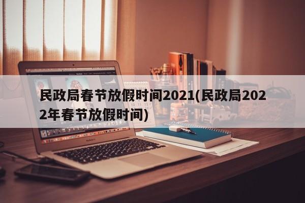 民政局春节放假时间2021(民政局2022年春节放假时间)