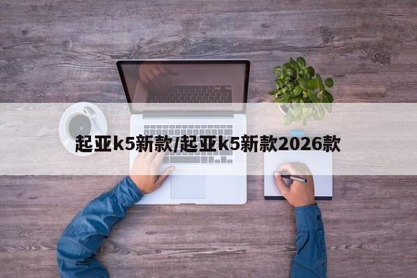 起亚k5新款/起亚k5新款2026款