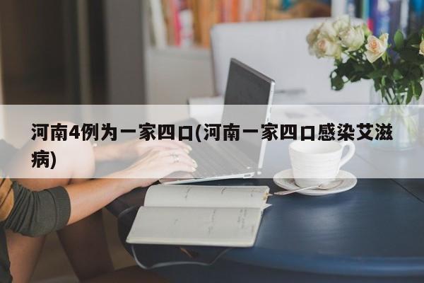 河南4例为一家四口(河南一家四口感染艾滋病)