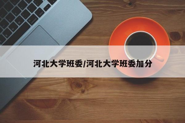 河北大学班委/河北大学班委加分