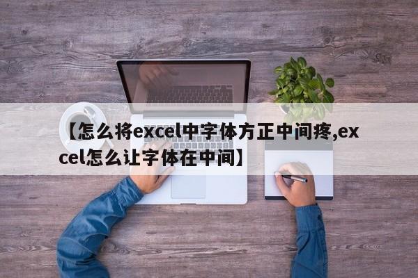 【怎么将excel中字体方正中间疼,excel怎么让字体在中间】