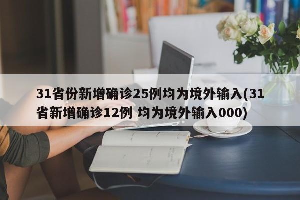 31省份新增确诊25例均为境外输入(31省新增确诊12例 均为境外输入000)
