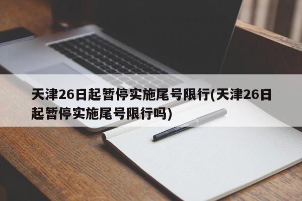天津26日起暂停实施尾号限行(天津26日起暂停实施尾号限行吗)