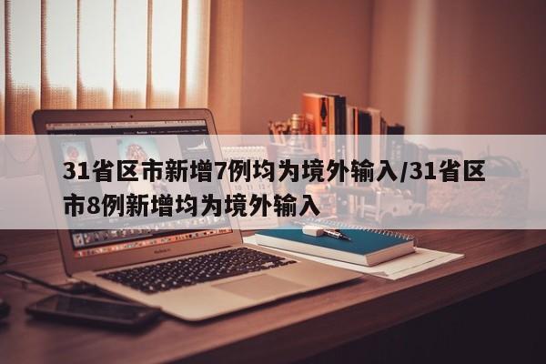 31省区市新增7例均为境外输入/31省区市8例新增均为境外输入