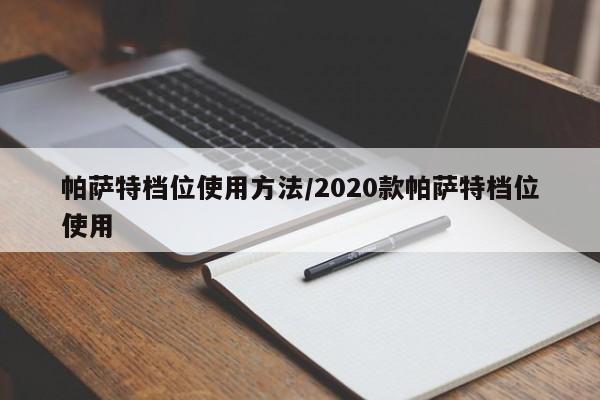 帕萨特档位使用方法/2020款帕萨特档位使用
