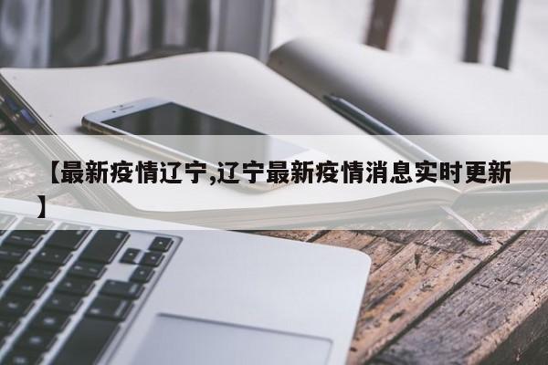 【最新疫情辽宁,辽宁最新疫情消息实时更新】