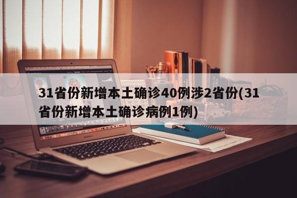 31省份新增本土确诊40例涉2省份(31省份新增本土确诊病例1例)