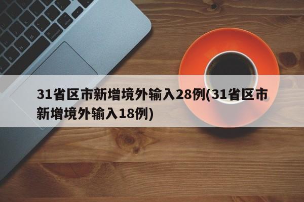 31省区市新增境外输入28例(31省区市新增境外输入18例)